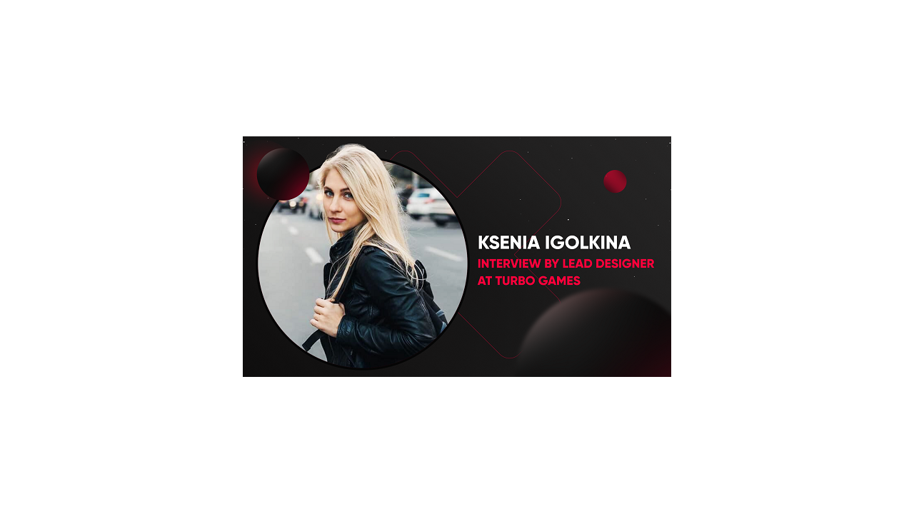TURBO GAMES' LEAD DESIGNER, KSENIA IGOLKINA, SHARED THE SECRETS OF THE GAMES CREATION
